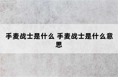 手麦战士是什么 手麦战士是什么意思
